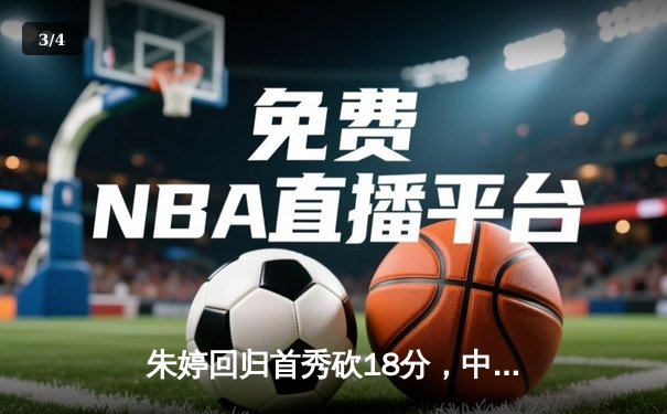 朱婷回归首秀砍18分，中国女排3-1逆转荷兰迎世联赛开门红 - 3