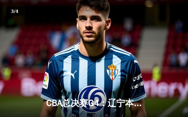 CBA总决赛G4：辽宁本钢力克新疆飞虎 总比分3-1夺得赛点 - 3