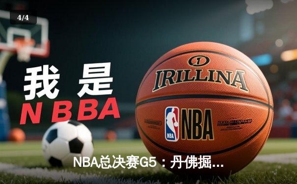 NBA总决赛G5：丹佛掘金逆转迈阿密热火，约基奇三双锁定赛点 - 4