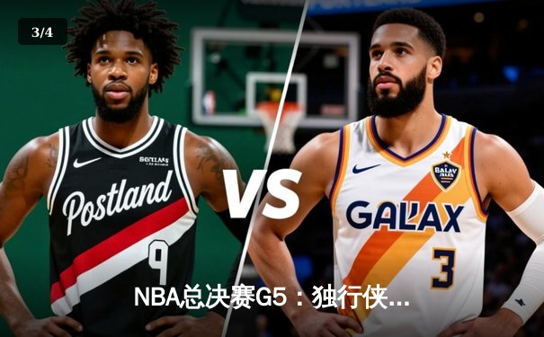 NBA总决赛G5：独行侠主场险胜凯尔特人，东契奇狂砍40+三双拖入生死战 - 3