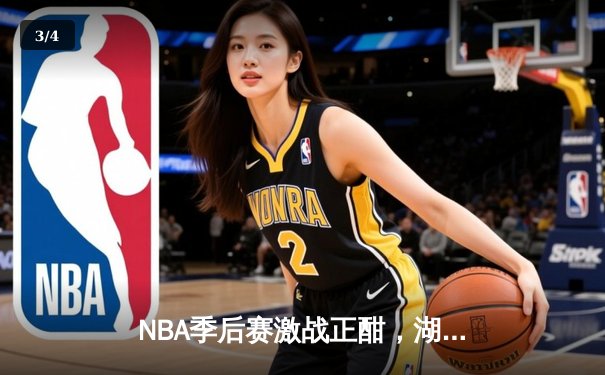 NBA季后赛激战正酣，湖人逆转勇士晋级西部决赛 - 3