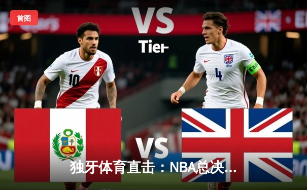 独牙体育直击：NBA总决赛G6激战落幕，凯尔特人险胜勇士夺冠，塔图姆荣膺FMVP