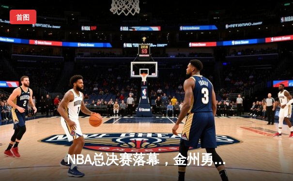 NBA总决赛落幕，金州勇士队逆转夺冠，库里荣膺FMVP