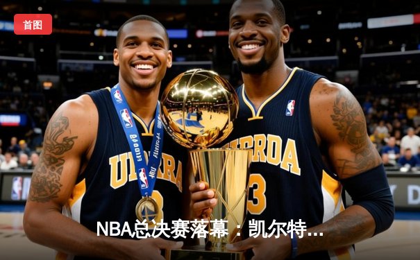 NBA总决赛落幕：凯尔特人4-1击败独行侠，塔图姆FMVP创历史新篇