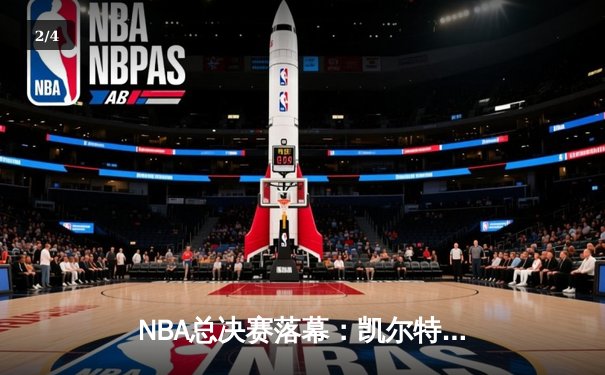 NBA总决赛落幕：凯尔特人4-1击败独行侠，塔图姆FMVP创历史新篇 - 2