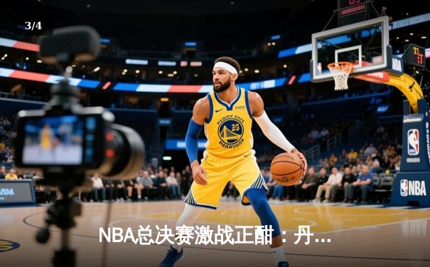 NBA总决赛激战正酣：丹佛掘金主场力克迈阿密热火，约基奇三双统治攻防 - 3