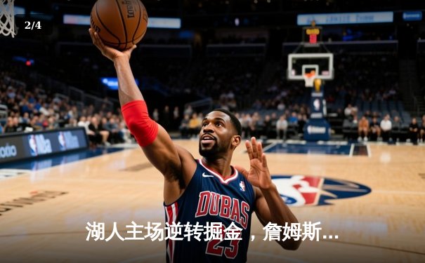 湖人主场逆转掘金，詹姆斯关键三分锁定胜局 - 2