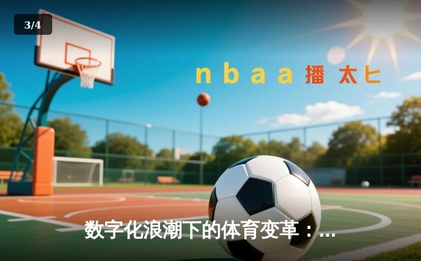 数字化浪潮下的体育变革：从数据驱动到沉浸式观赛新体验 - 3