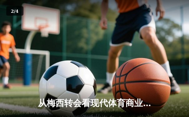从梅西转会看现代体育商业博弈：资本、权力与球迷情感的三角漩涡 - 2