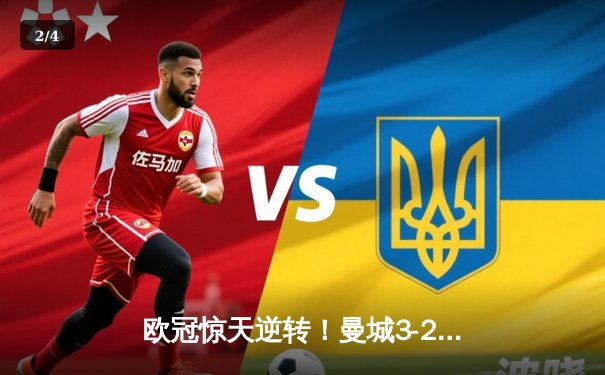 欧冠惊天逆转！曼城3-2绝杀拜仁，哈兰德双响创纪录 - 2