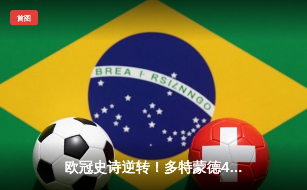 欧冠史诗逆转！多特蒙德4-3绝杀马竞，萨比策传射建功
