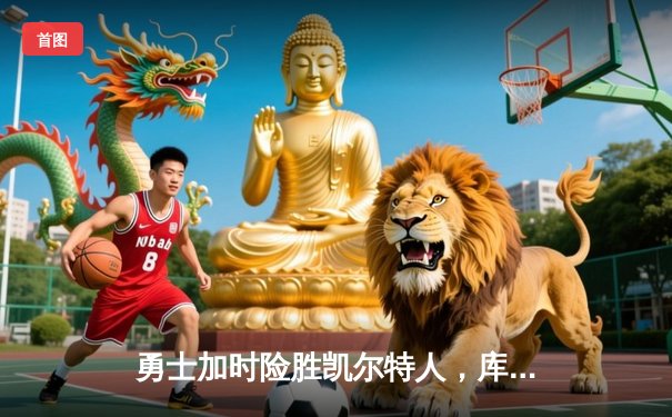 勇士加时险胜凯尔特人，库里狂砍43分率队逆转20分劣势