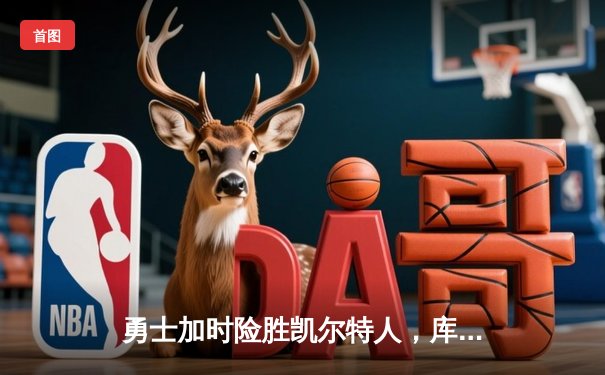 勇士加时险胜凯尔特人，库里狂砍43分率队逆转20分劣势
